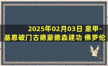 2025年02月03日 意甲-基恩破门古德蒙德森建功 佛罗伦萨2-1热那亚